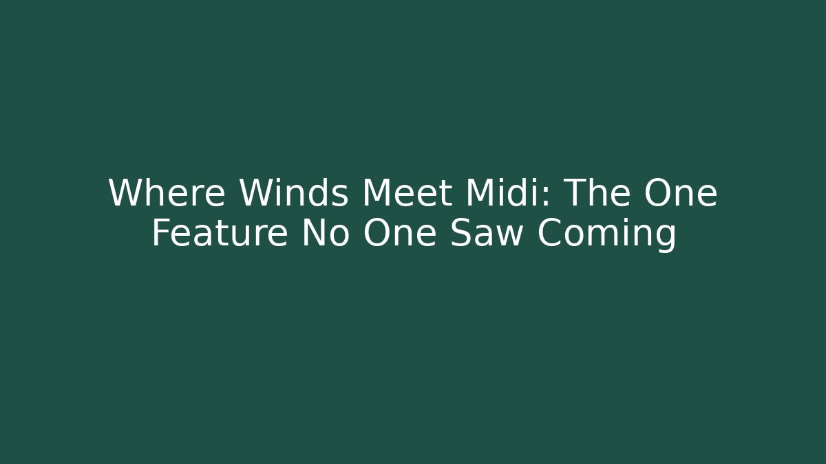 Where Winds Meet Midi: The One Feature No One Saw Coming