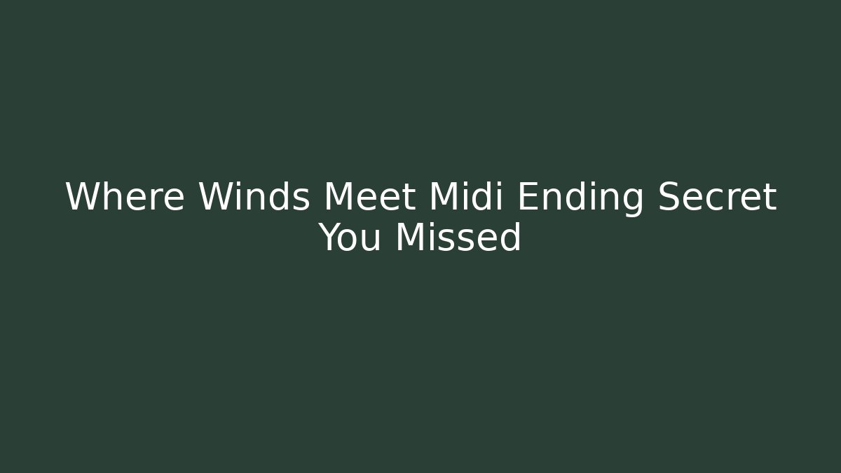 Where Winds Meet Midi Ending Secret You Missed