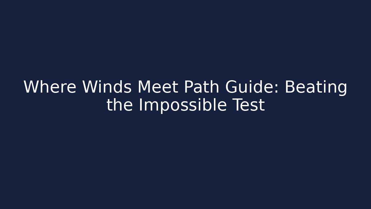Where Winds Meet Path Guide: Beating the Impossible Test
