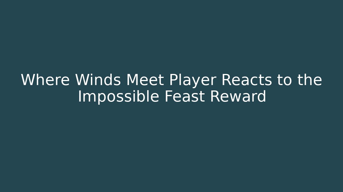 Where Winds Meet Player Reacts to the Impossible Feast Reward