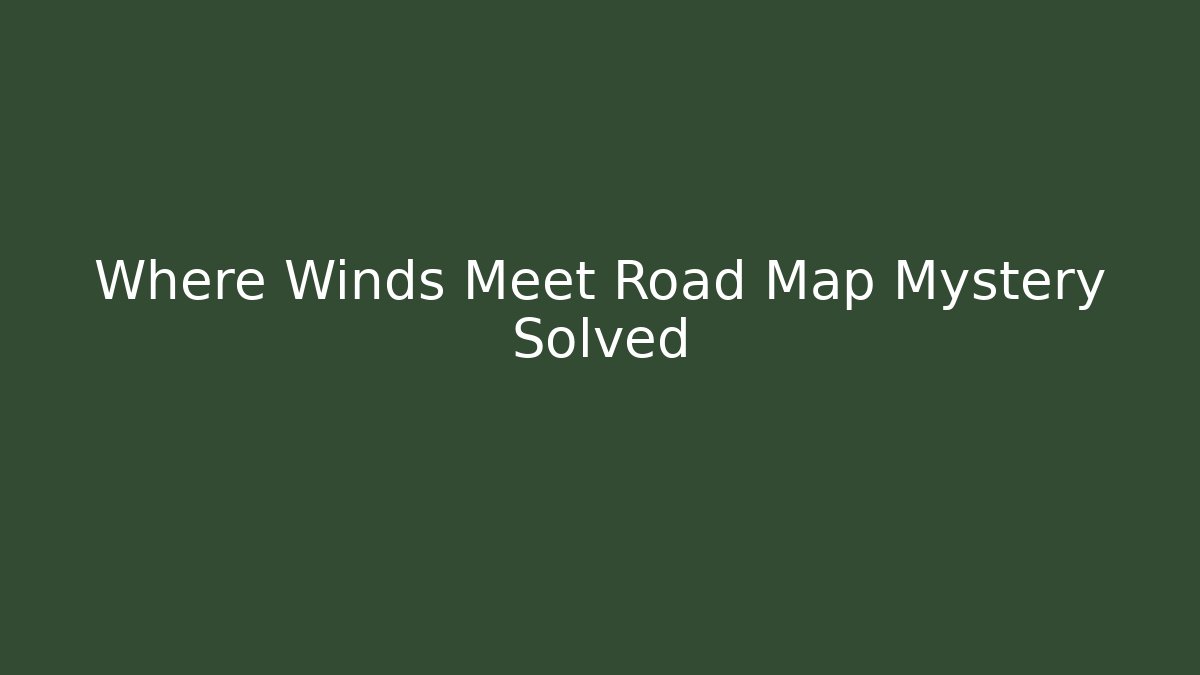 Where Winds Meet Road Map Mystery Solved - Felix Cat Insurance