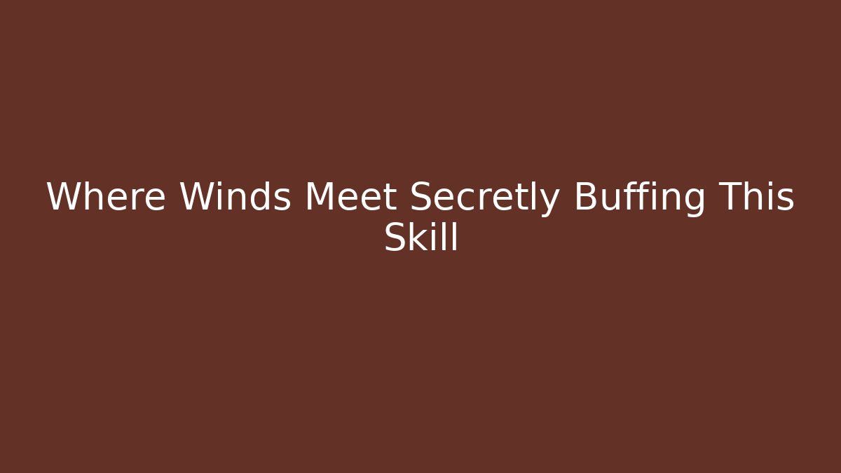Where Winds Meet Secretly Buffing This Skill - Felix Cat Insurance