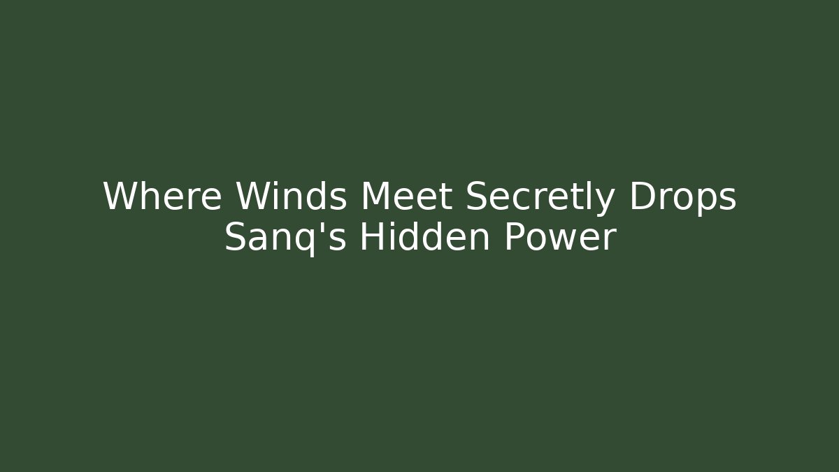 Where Winds Meet Secretly Drops Sanq’s Hidden Power