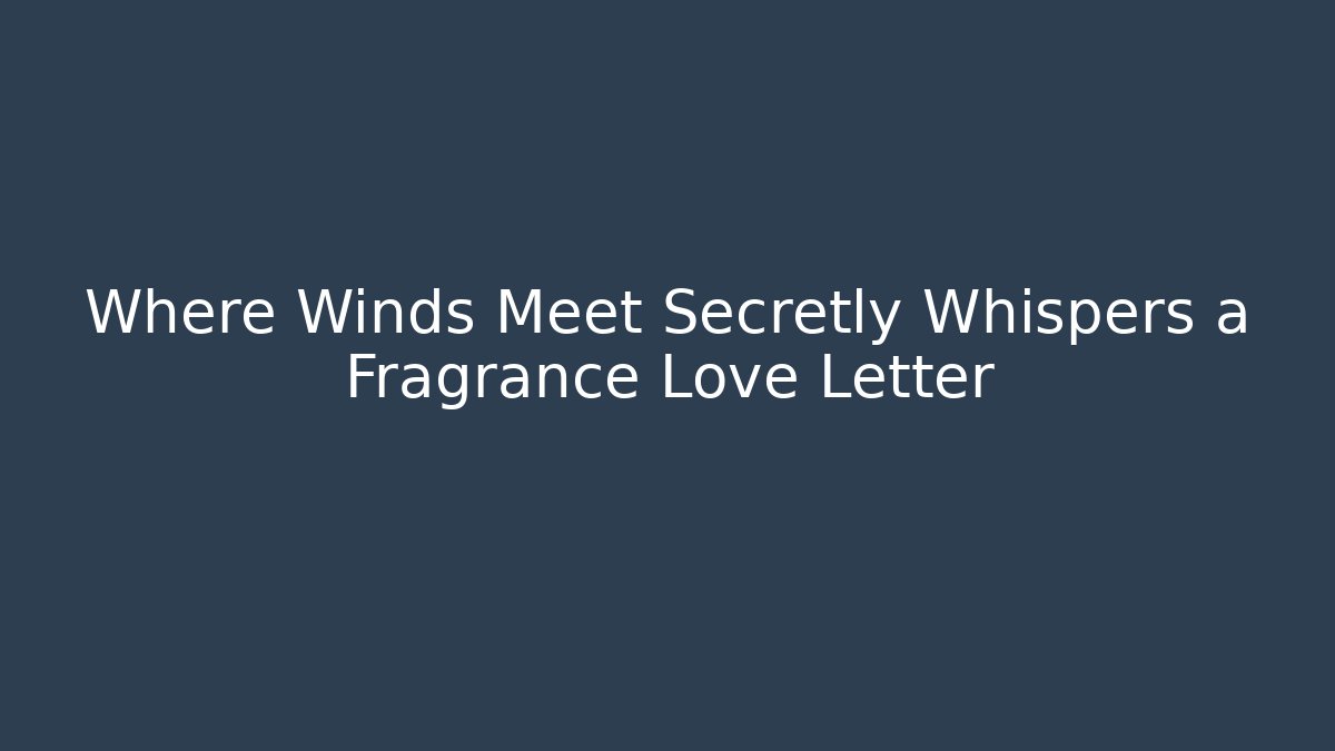 Where Winds Meet Secretly Whispers a Fragrance Love Letter