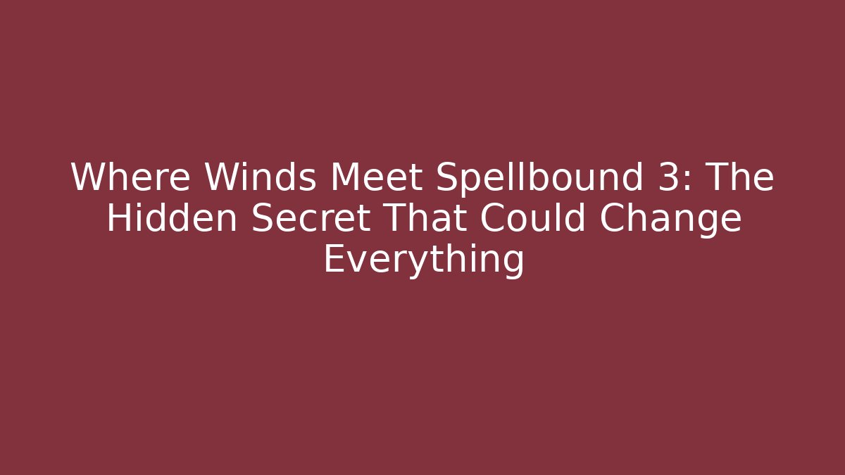 Where Winds Meet Spellbound 3: The Hidden Secret That Could Change Everything