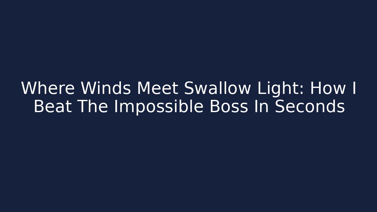 Where Winds Meet Swallow Light: How I Beat The Impossible Boss In Seconds