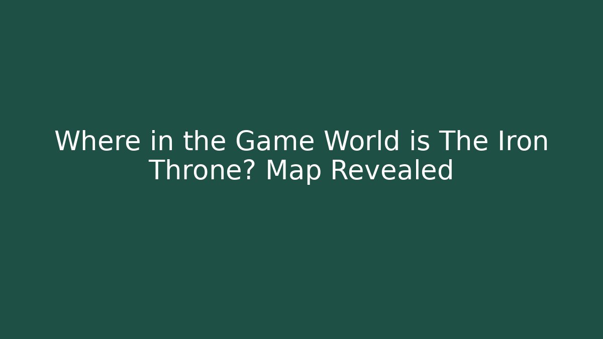 Where in the Game World is The Iron Throne? Map Revealed