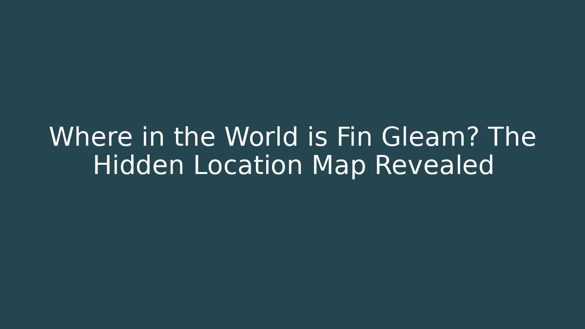 Where in the World is Fin Gleam? The Hidden Location Map Revealed