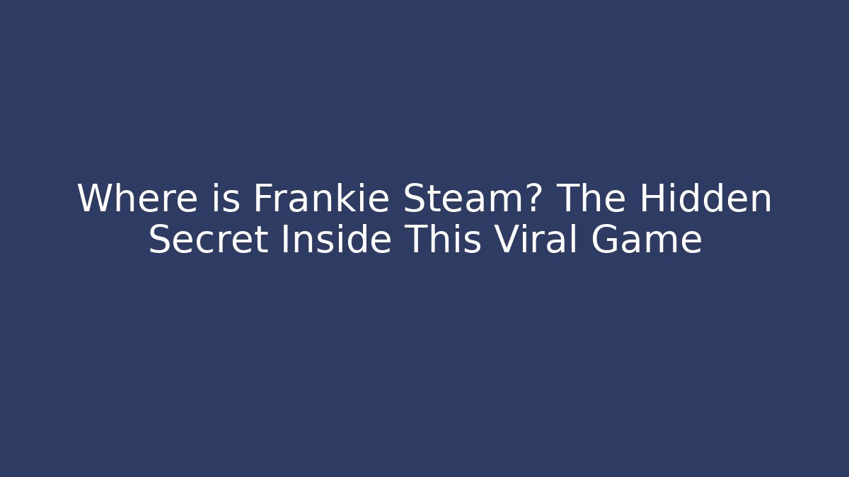 Where is Frankie Steam? The Hidden Secret Inside This Viral Game