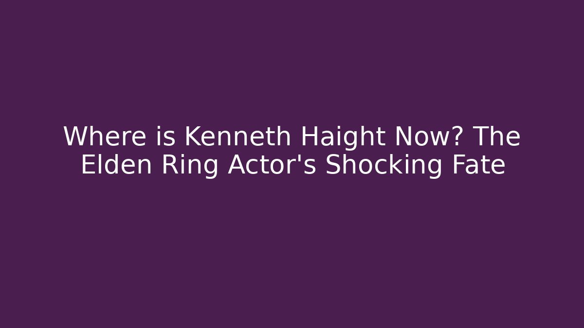 Where is Kenneth Haight Now? The Elden Ring Actor's Shocking Fate