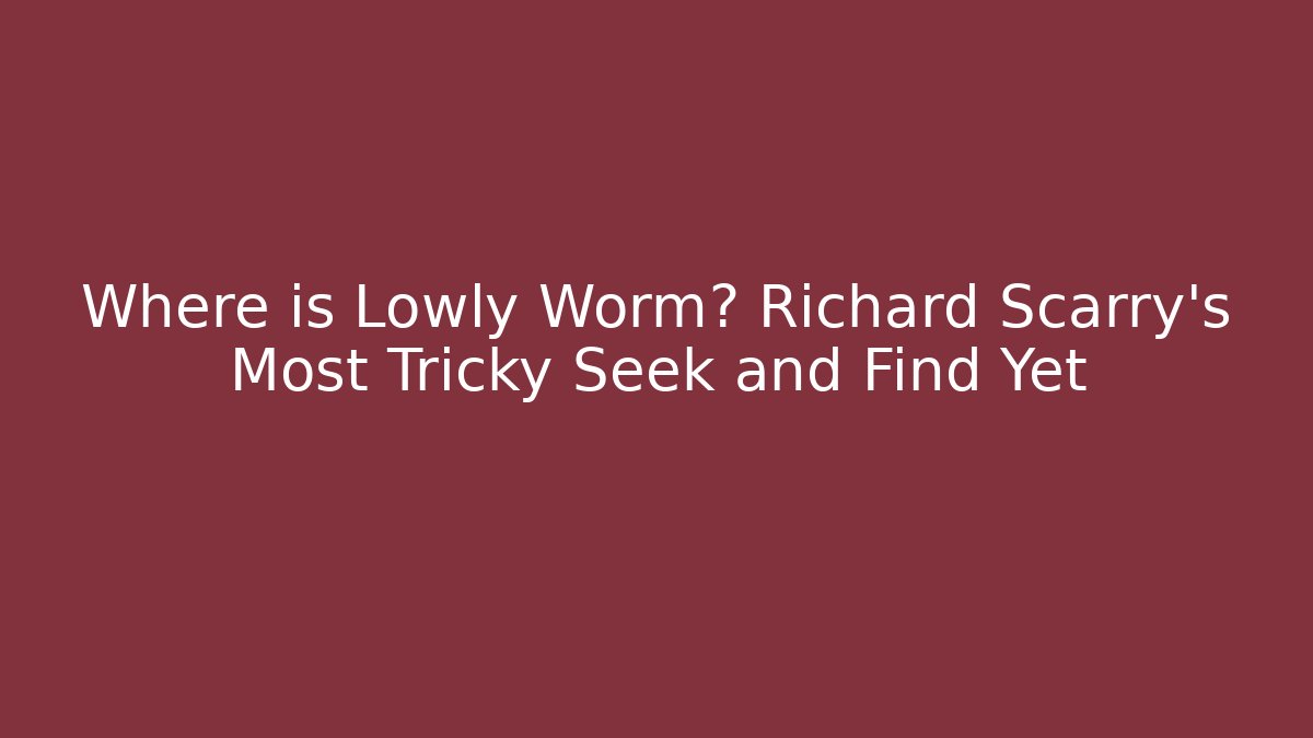 Where is Lowly Worm? Richard Scarry's Most Tricky Seek and Find Yet