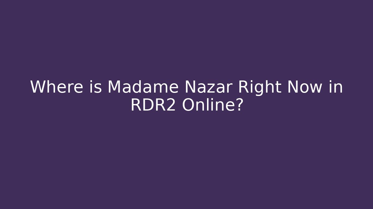 Where is Madame Nazar Right Now in RDR2 Online?