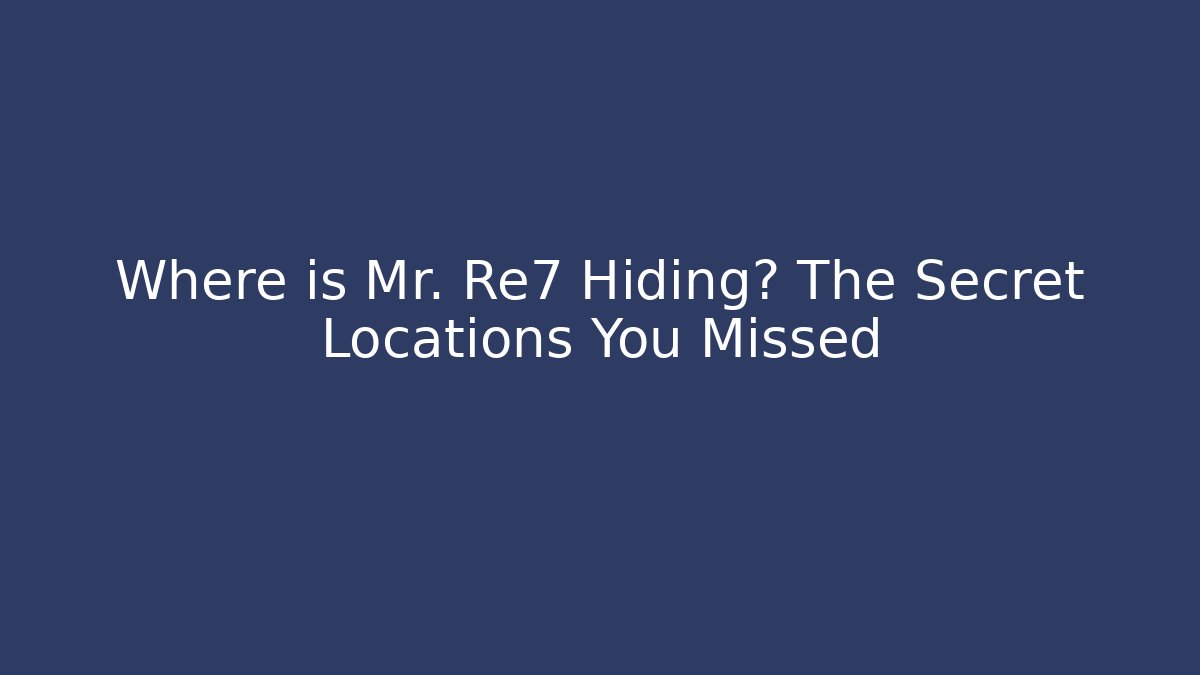 Where is Mr. Re7 Hiding? The Secret Locations You Missed