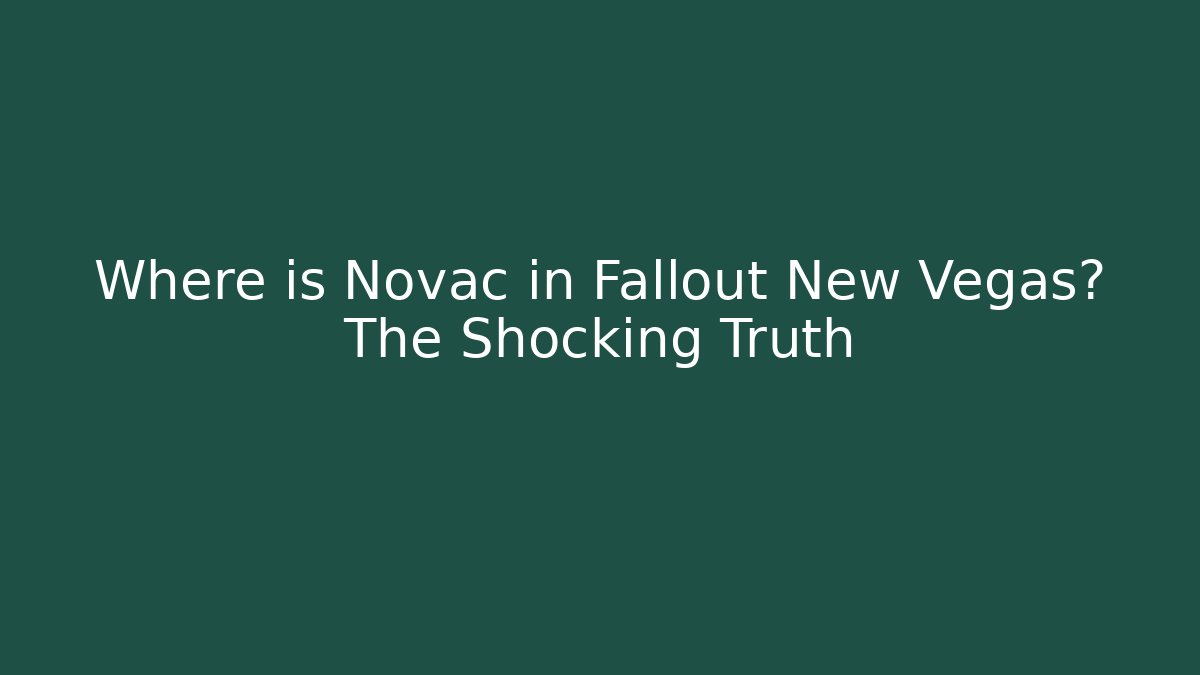 Where is Novac in Fallout New Vegas? The Shocking Truth