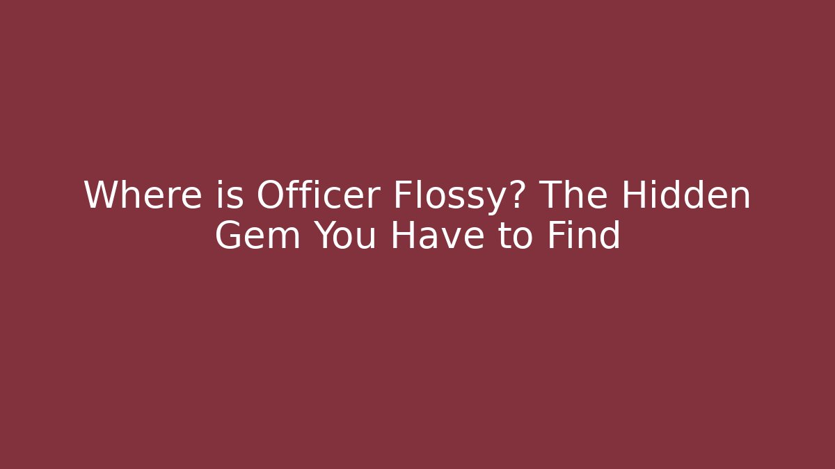 Where is Officer Flossy? The Hidden Gem You Have to Find