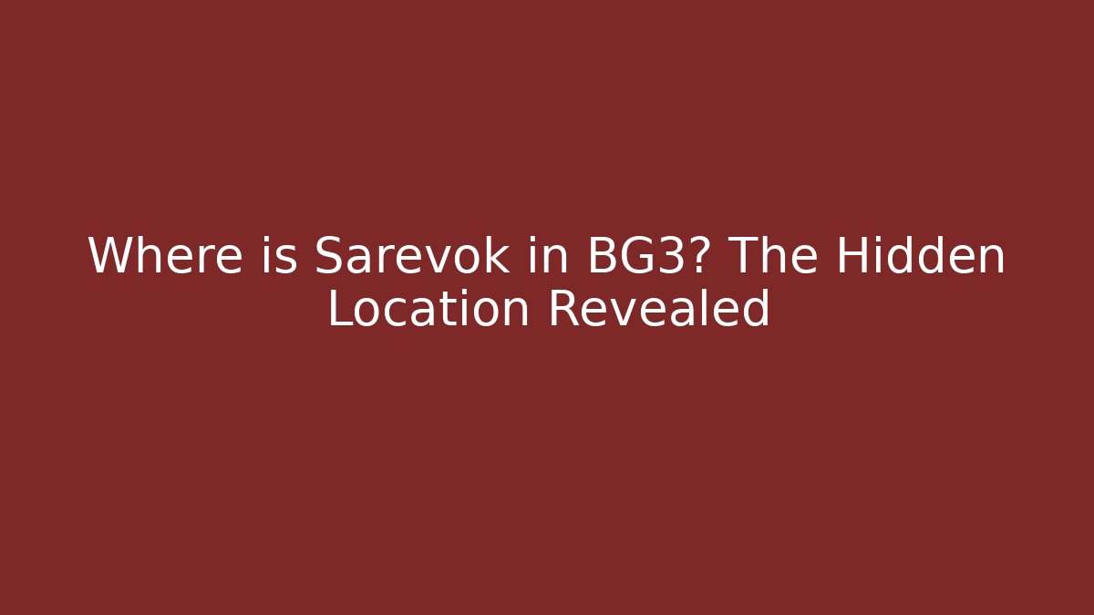 Where is Sarevok in BG3? The Hidden Location Revealed