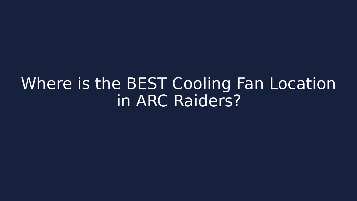 Where is the BEST Cooling Fan Location in ARC Raiders?