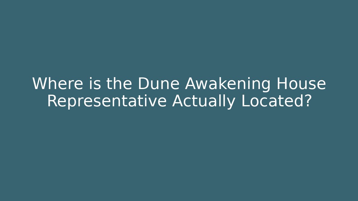 Where is the Dune Awakening House Representative Actually Located?
