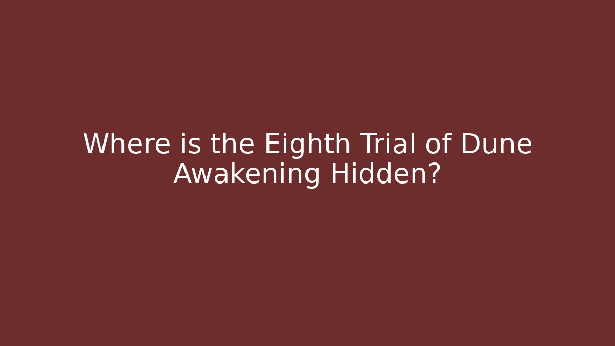 Where is the Eighth Trial of Dune Awakening Hidden?