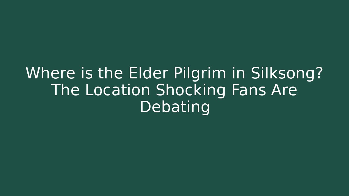 Where is the Elder Pilgrim in Silksong? The Location Shocking Fans Are Debating
