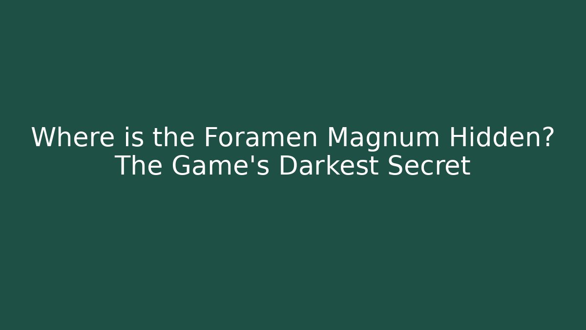 Where is the Foramen Magnum Hidden? The Game's Darkest Secret