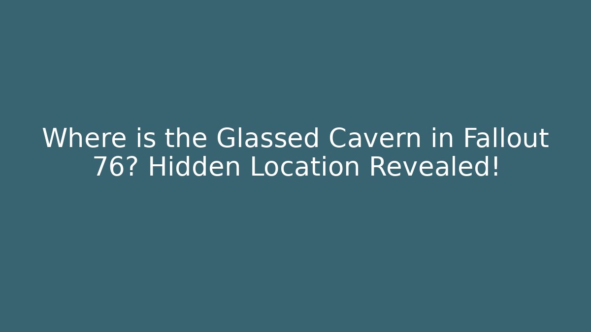 Where is the Glassed Cavern in Fallout 76? Hidden Location Revealed!