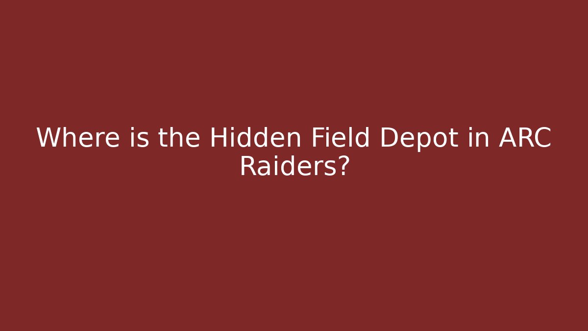 Where is the Hidden Field Depot in ARC Raiders?