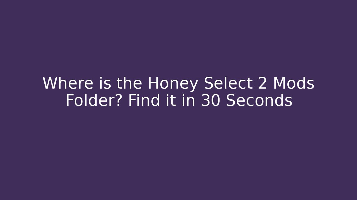 Where is the Honey Select 2 Mods Folder? Find it in 30 Seconds