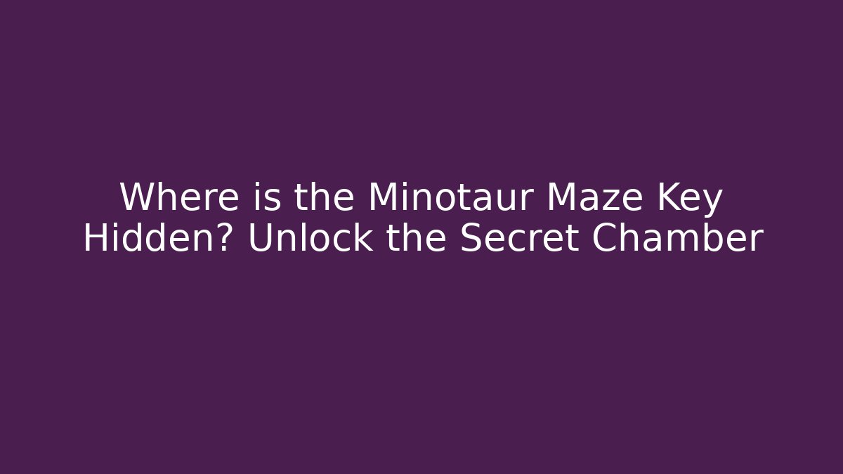 Where is the Minotaur Maze Key Hidden? Unlock the Secret Chamber