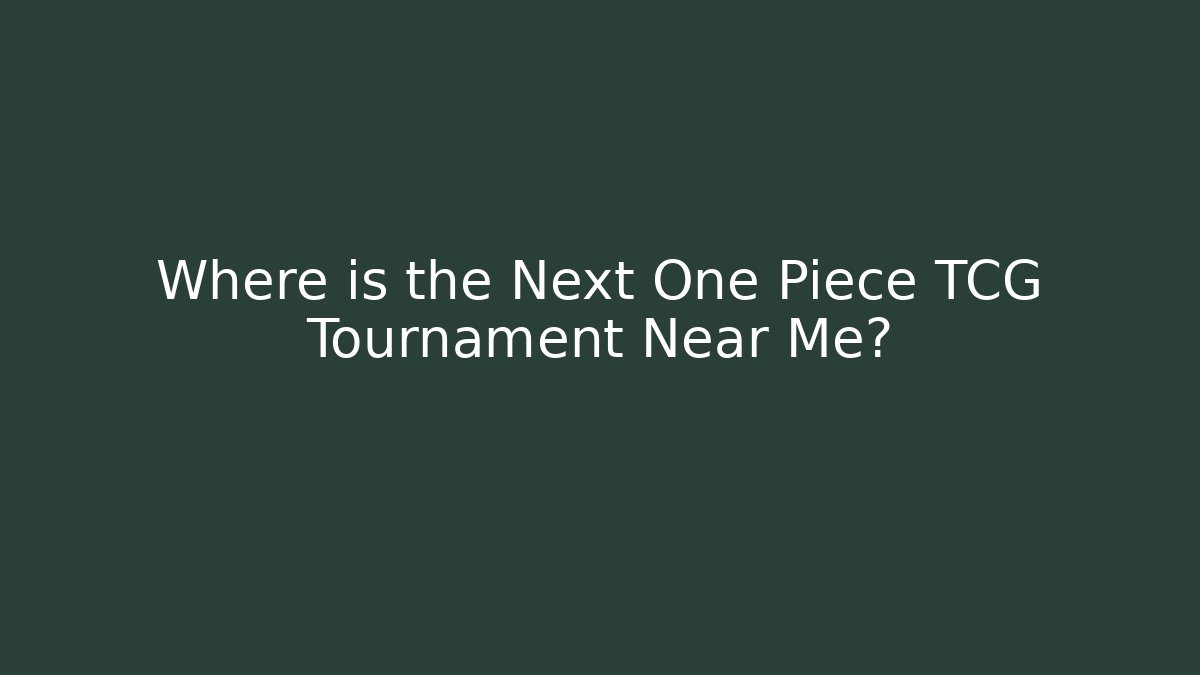 Where is the Next One Piece TCG Tournament Near Me? - Felix Cat Insurance