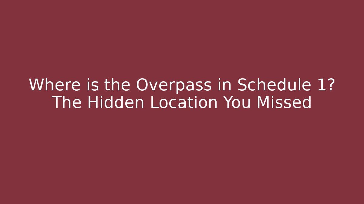 Where is the Overpass in Schedule 1? The Hidden Location You Missed