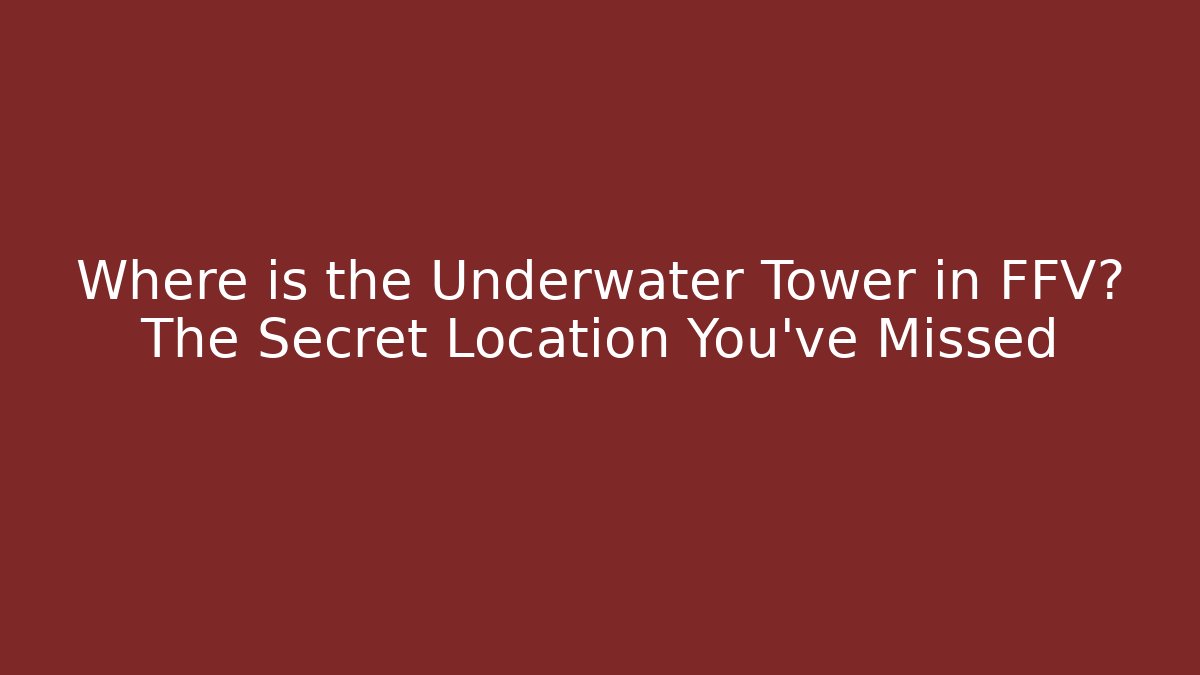 Where is the Underwater Tower in FFV? The Secret Location You've Missed