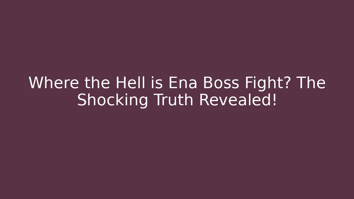 Where the Hell is Ena Boss Fight? The Shocking Truth Revealed!