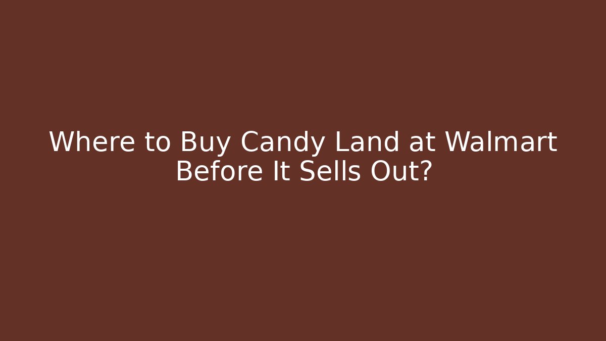 Where to Buy Candy Land at Walmart Before It Sells Out?