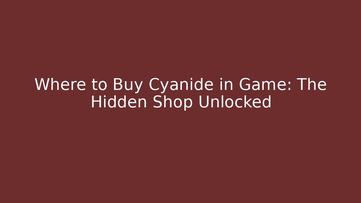 Where to Buy Cyanide in Game: The Hidden Shop Unlocked
