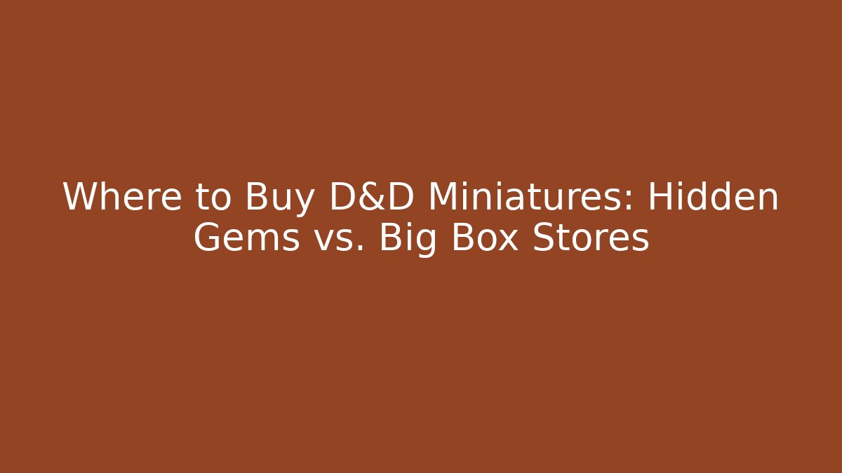 Where to Buy D&D Miniatures: Hidden Gems vs. Big Box Stores