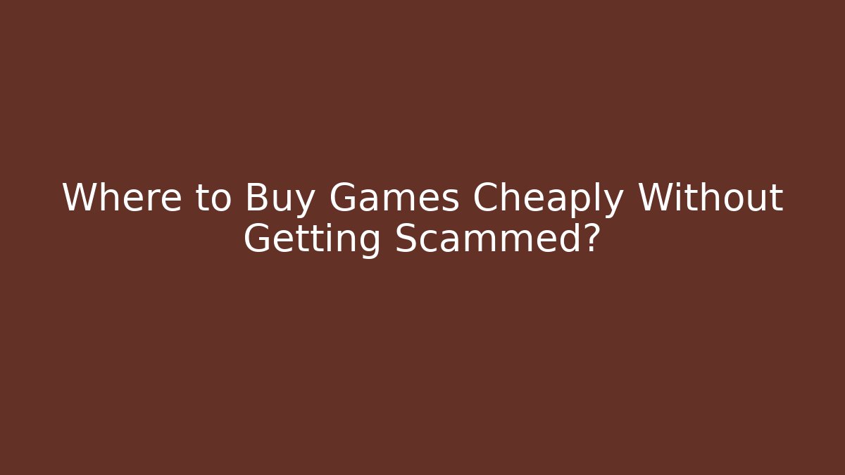 Where to Buy Games Cheaply Without Getting Scammed?