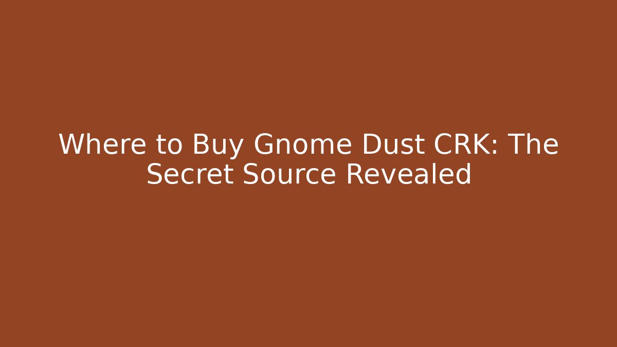 Where to Buy Gnome Dust CRK: The Secret Source Revealed