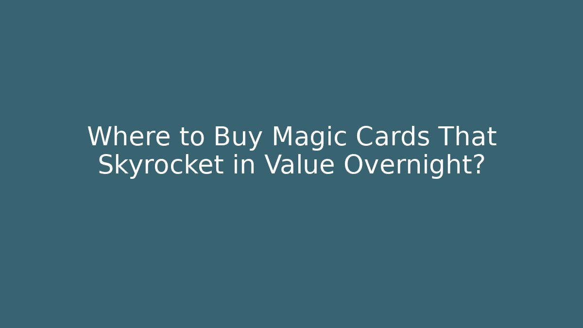 Where to Buy Magic Cards That Skyrocket in Value Overnight?