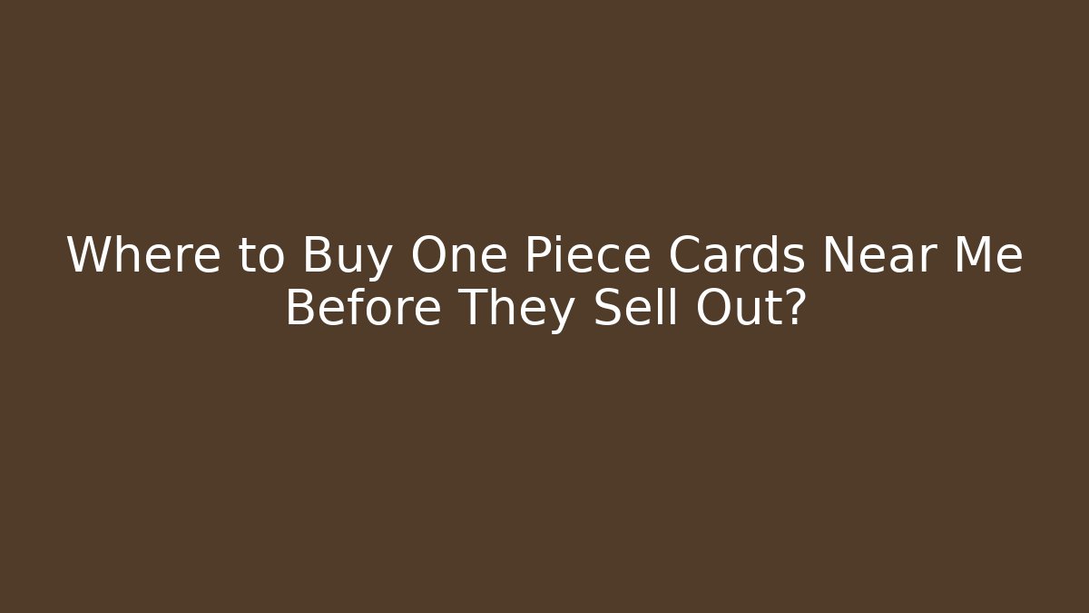 Where to Buy One Piece Cards Near Me Before They Sell Out?