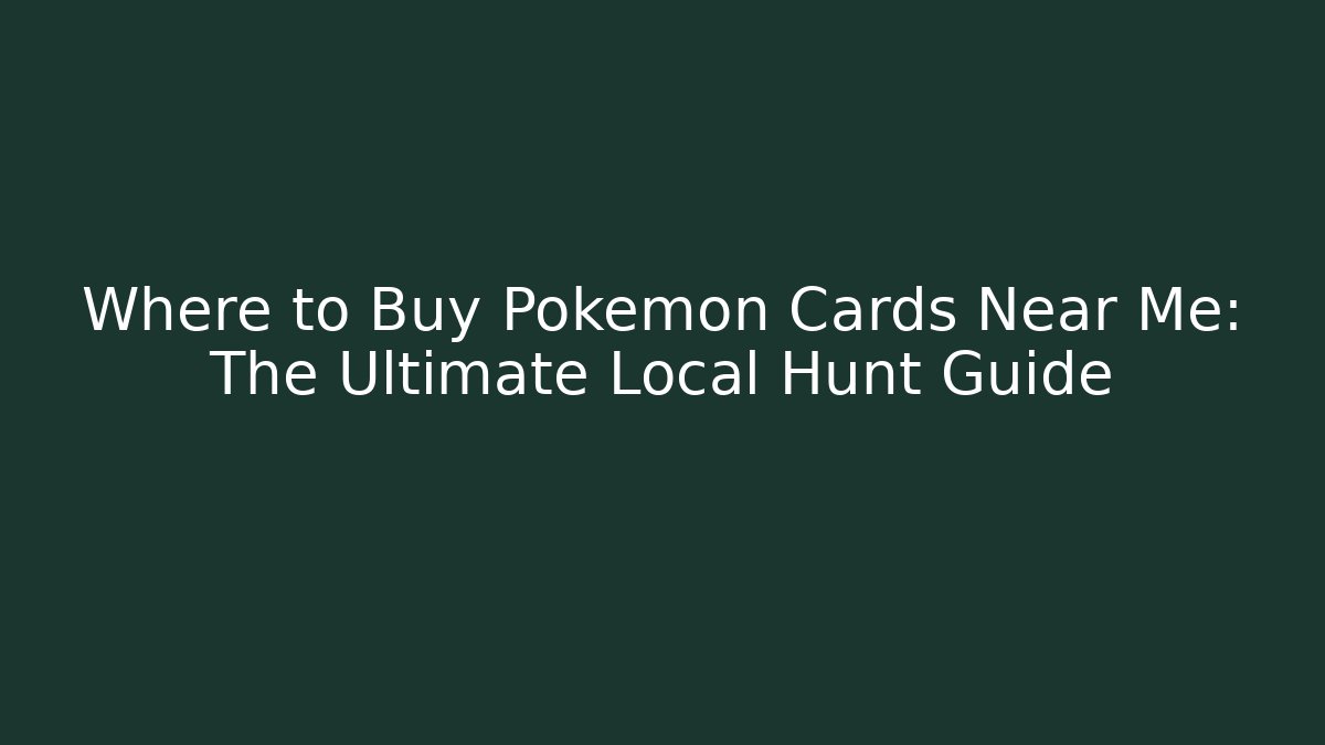 Where to Buy Pokémon Cards Near Me: The Ultimate Local Hunt Guide