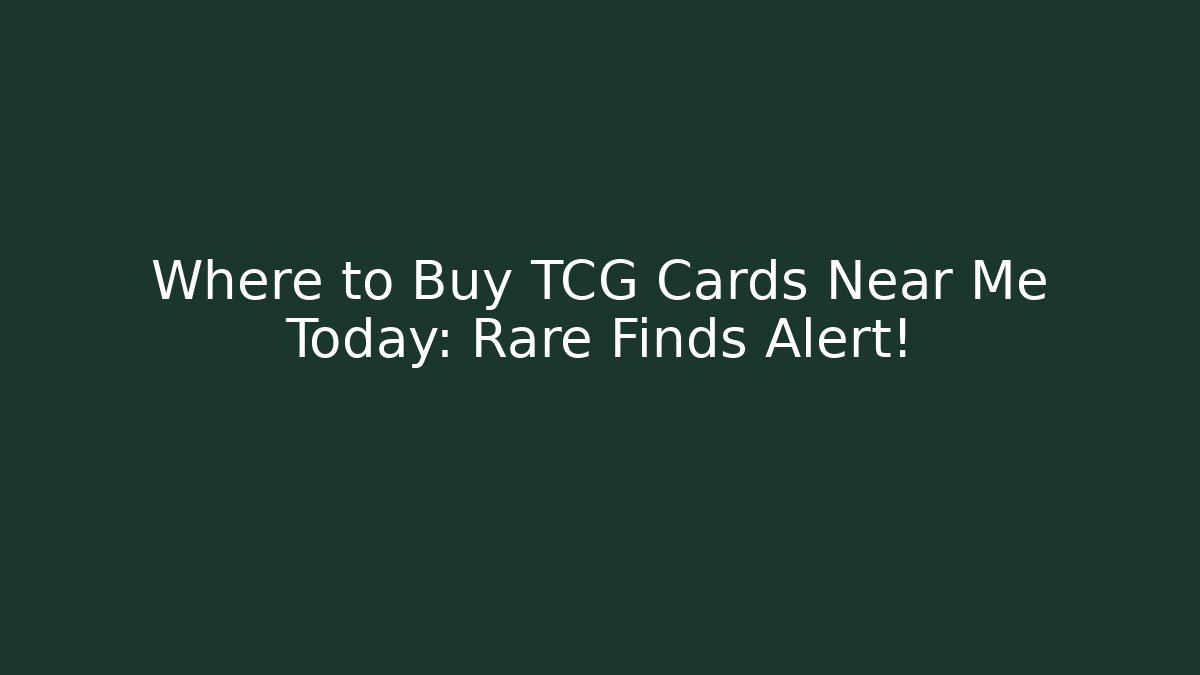 Where to Buy TCG Cards Near Me Today: Rare Finds Alert!