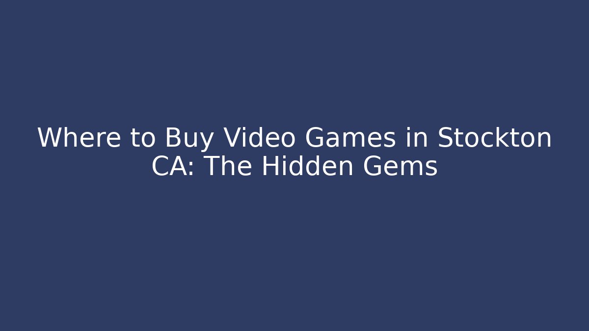 Where to Buy Video Games in Stockton CA: The Hidden Gems