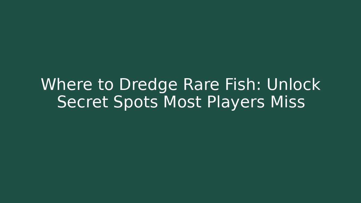 Where to Dredge Rare Fish: Unlock Secret Spots Most Players Miss