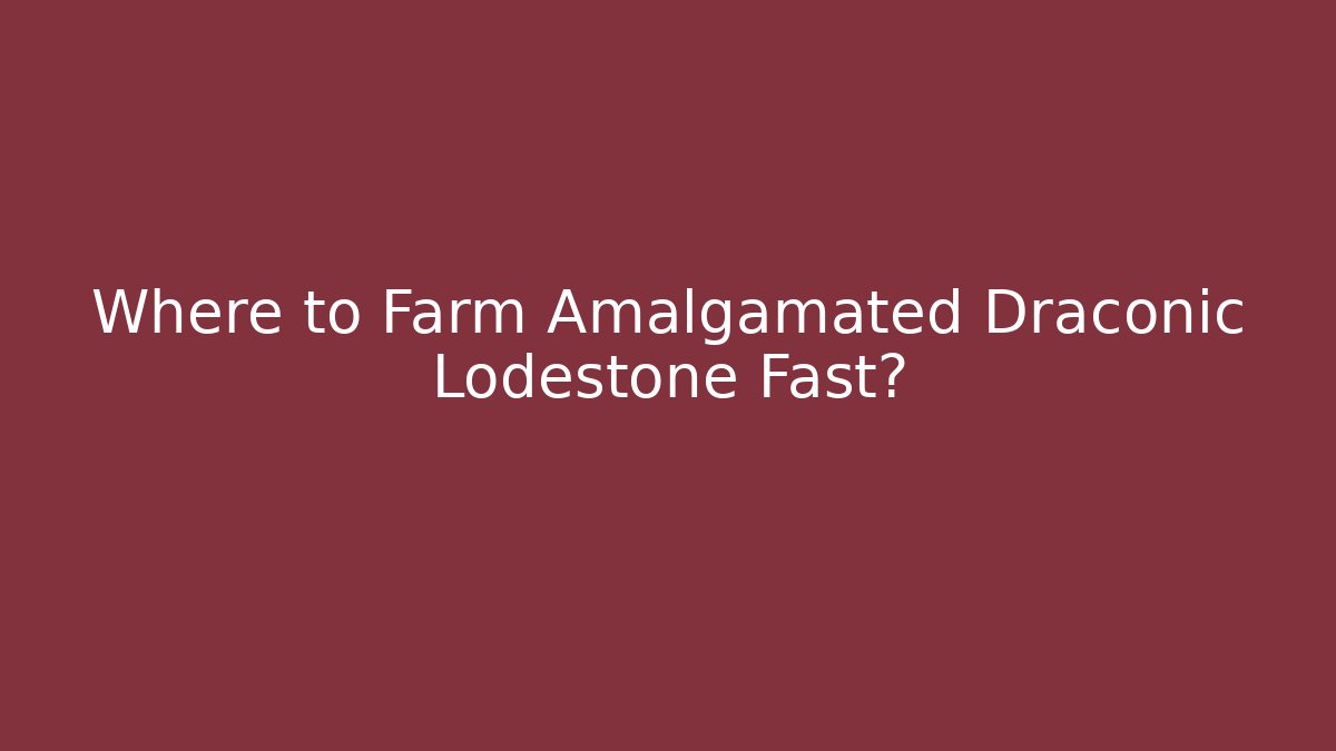 Where to Farm Amalgamated Draconic Lodestone Fast? - Felix Cat Insurance