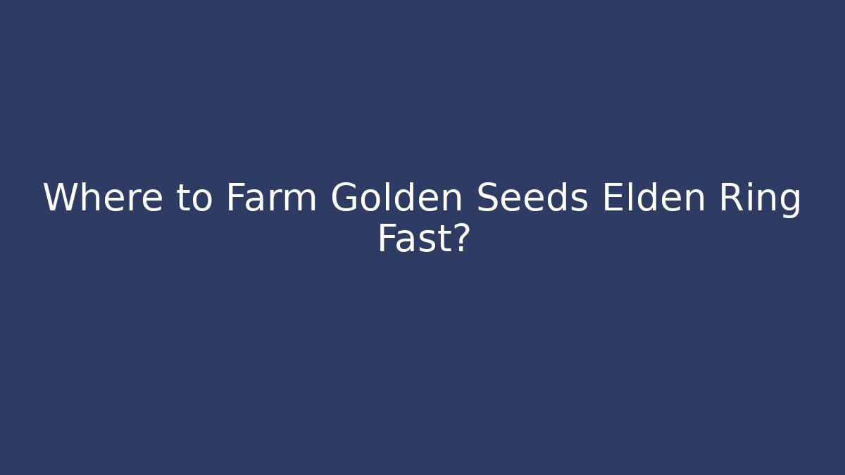 Where to Farm Golden Seeds Elden Ring Fast?