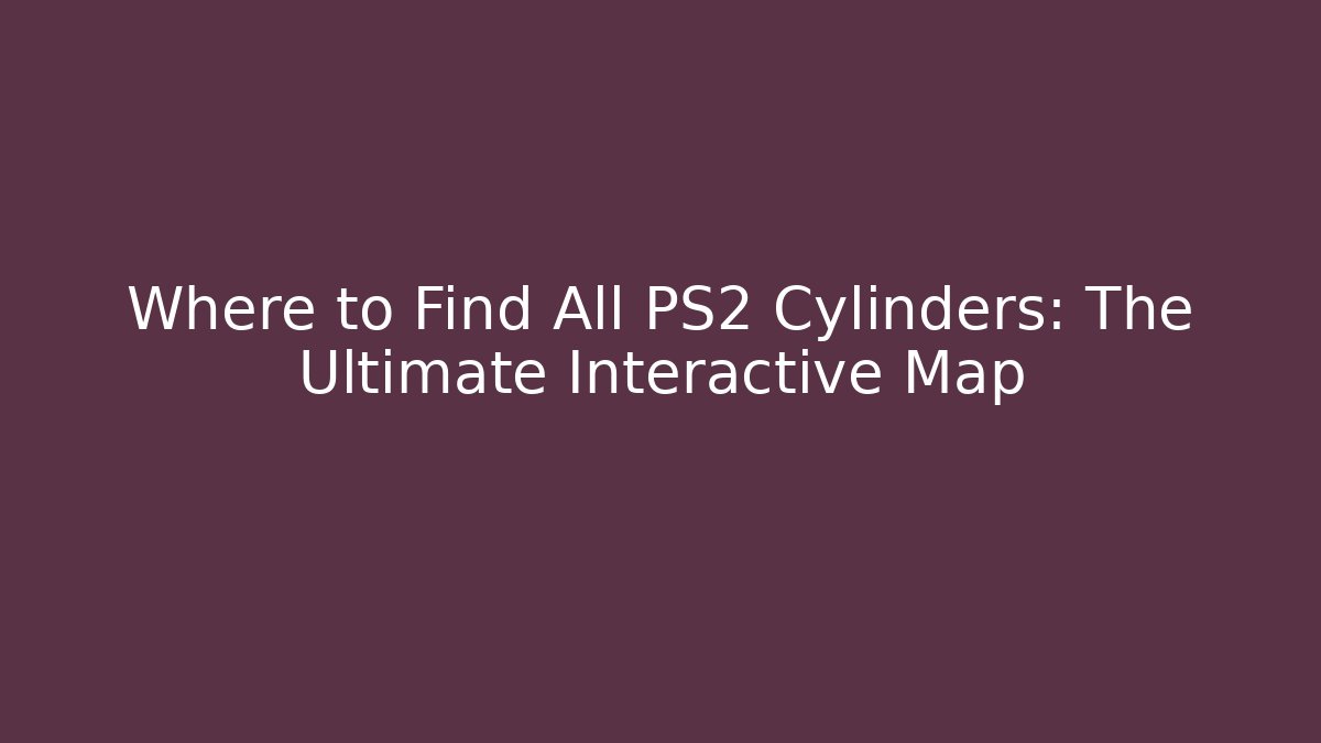 Where to Find All PS2 Cylinders: The Ultimate Interactive Map - Felix Cat Insurance
