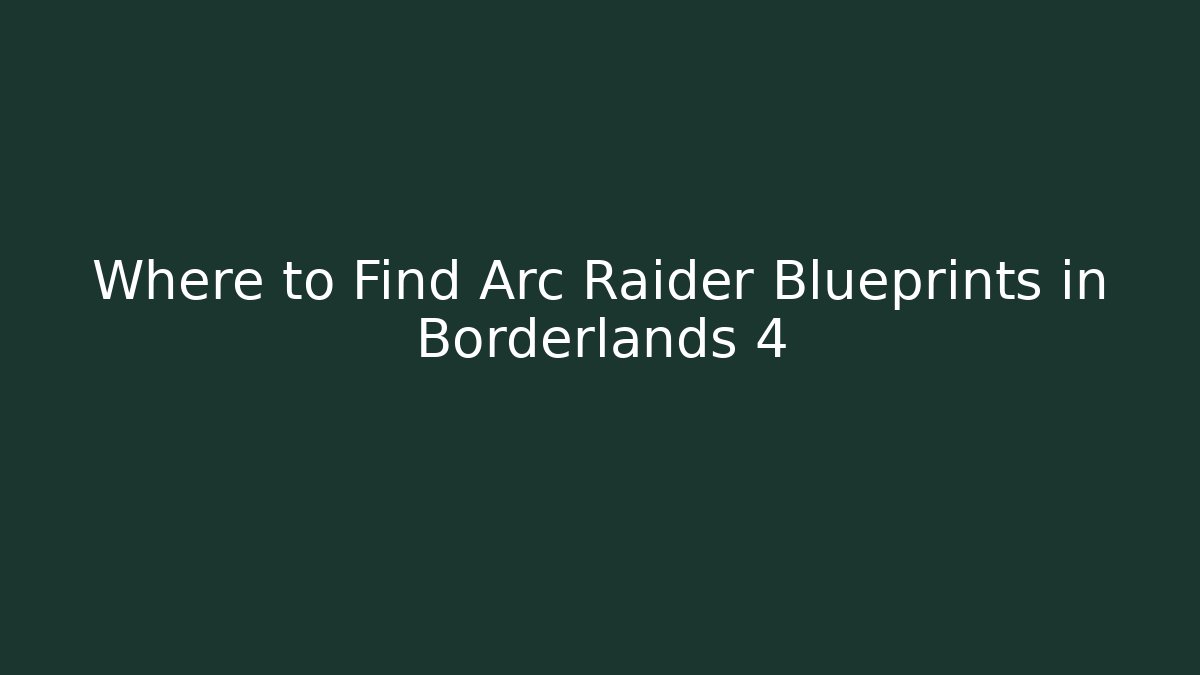 Where to Find Arc Raider Blueprints in Borderlands 4