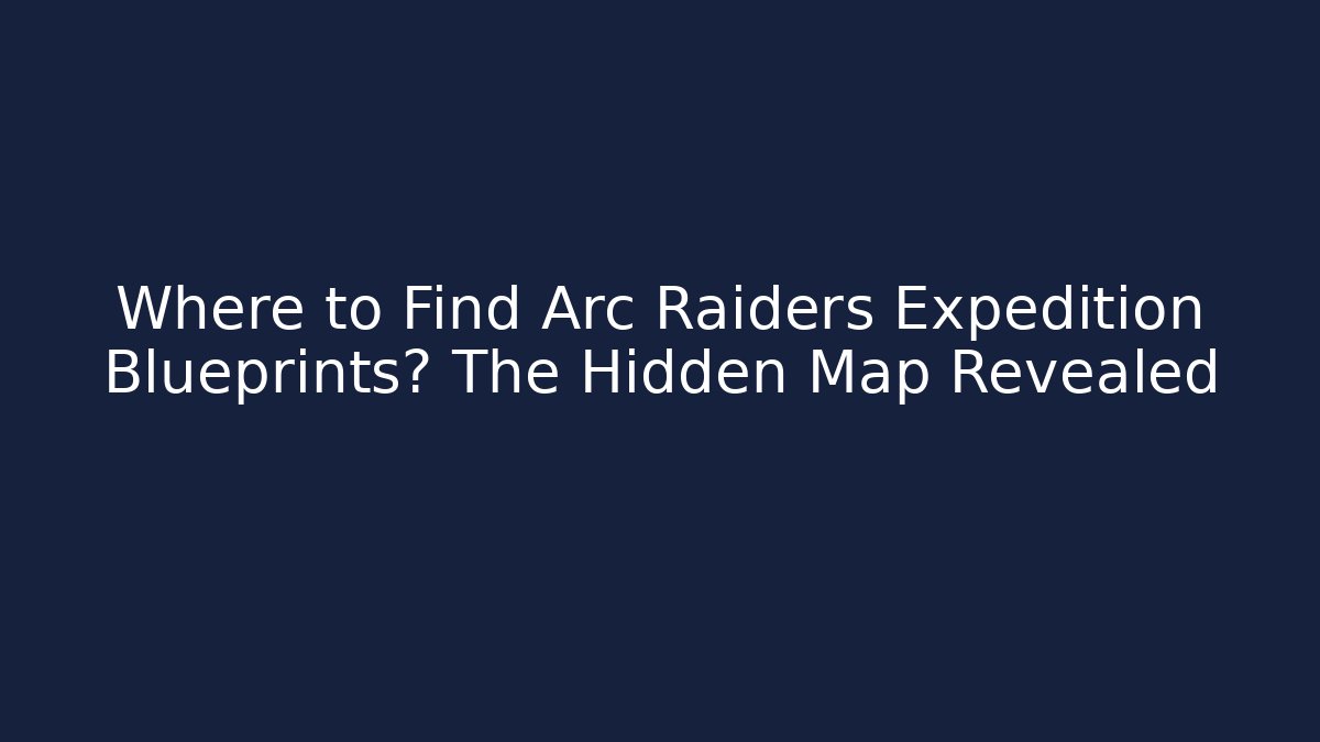 Where to Find Arc Raiders Expedition Blueprints? The Hidden Map Revealed