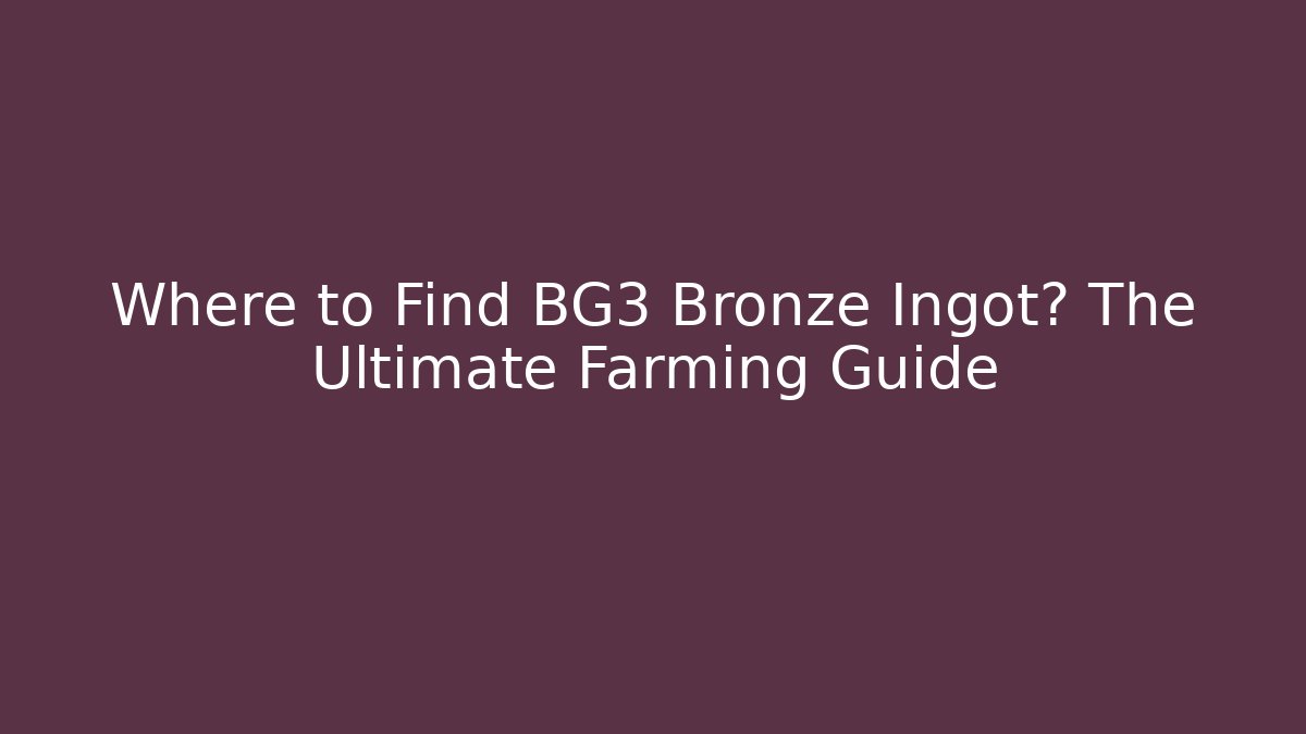 Where to Find BG3 Bronze Ingot? The Ultimate Farming Guide - Felix Cat Insurance